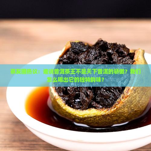 茶友圈热议：谁说普洱茶王不是天下普洱的骄傲？我们怎么喝出它的独特韵味？