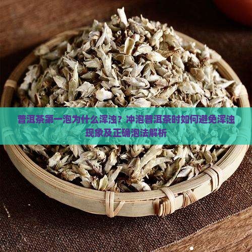 普洱茶第一泡为什么浑浊？冲泡普洱茶时如何避免浑浊现象及正确泡法解析