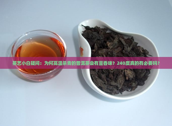 茶艺小白疑问：为何高温杀青的普洱茶会有豆香味？240度真的有必要吗？