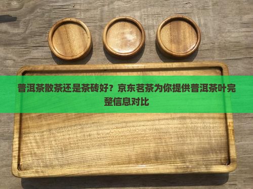 普洱茶散茶还是茶砖好？京东茗茶为你提供普洱茶叶完整信息对比