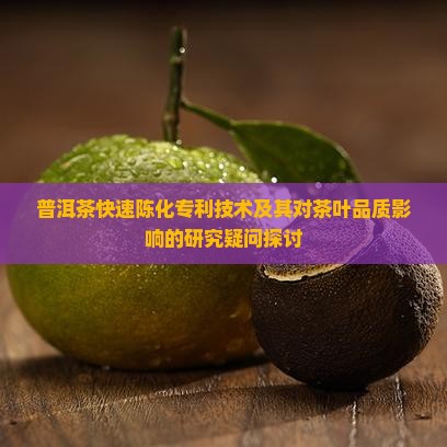 普洱茶快速陈化专利技术及其对茶叶品质影响的研究疑问探讨
