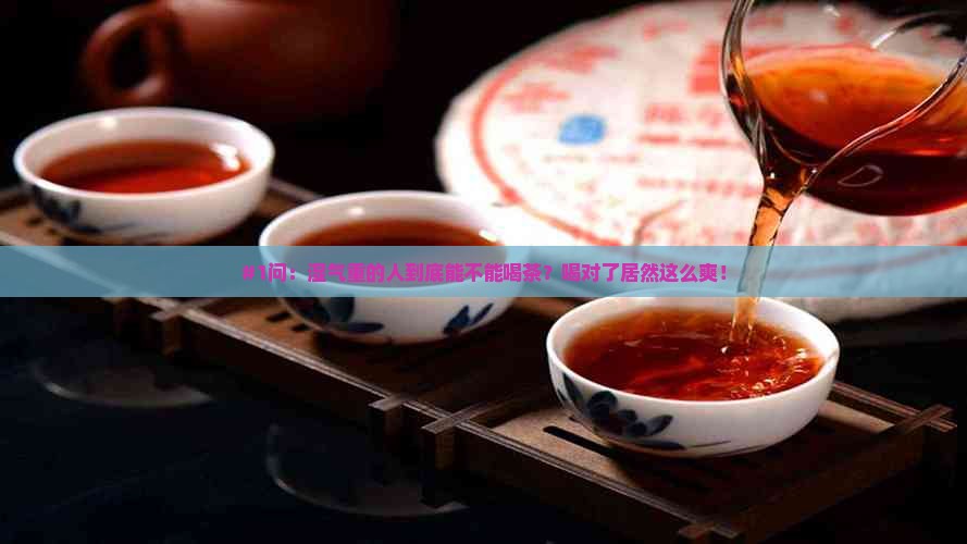 #1问：湿气重的人到底能不能喝茶？喝对了居然这么爽！