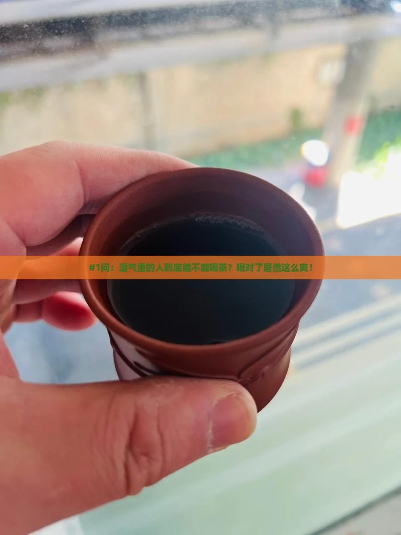 #1问：湿气重的人到底能不能喝茶？喝对了居然这么爽！