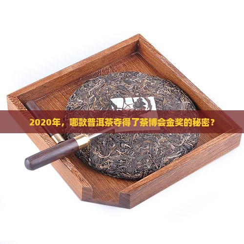 2020年，哪款普洱茶夺得了茶博会金奖的秘密？