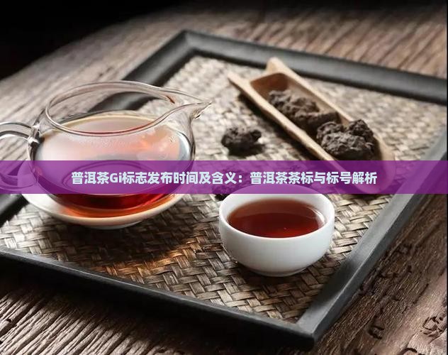 普洱茶Gi标志发布时间及含义：普洱茶茶标与标号解析