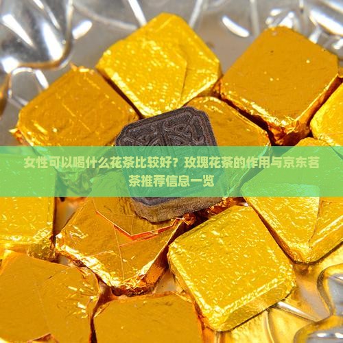 女性可以喝什么花茶比较好？玫瑰花茶的作用与京东茗茶推荐信息一览