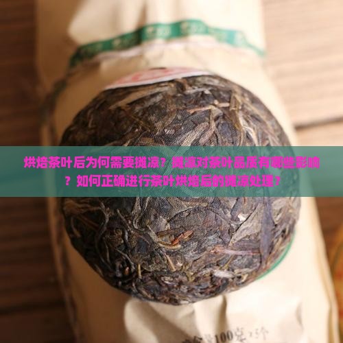 烘焙茶叶后为何需要摊凉？摊凉对茶叶品质有哪些影响？如何正确进行茶叶烘焙后的摊凉处理？