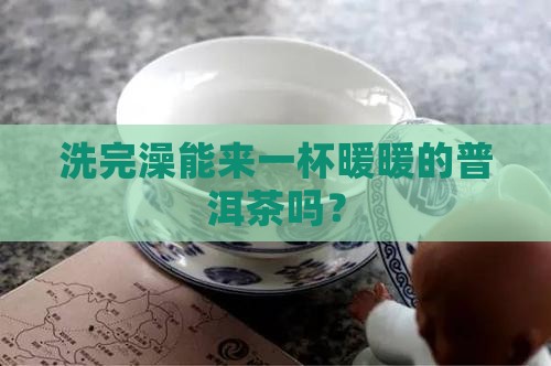 洗完澡能来一杯暖暖的普洱茶吗？