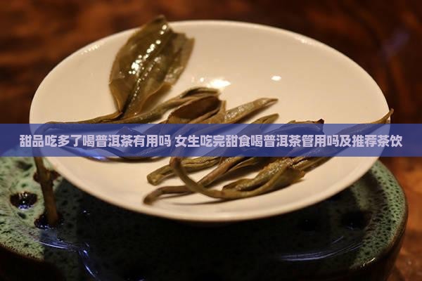 甜品吃多了喝普洱茶有用吗 女生吃完甜食喝普洱茶管用吗及推荐茶饮