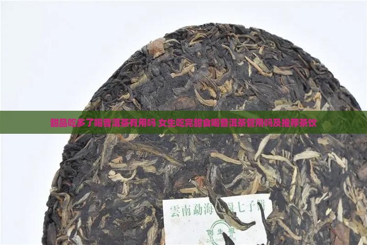 甜品吃多了喝普洱茶有用吗 女生吃完甜食喝普洱茶管用吗及推荐茶饮