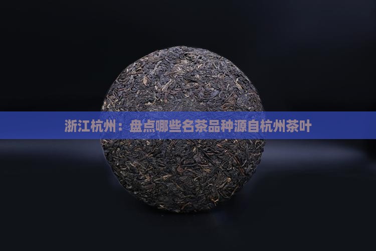 浙江杭州：盘点哪些名茶品种源自杭州茶叶