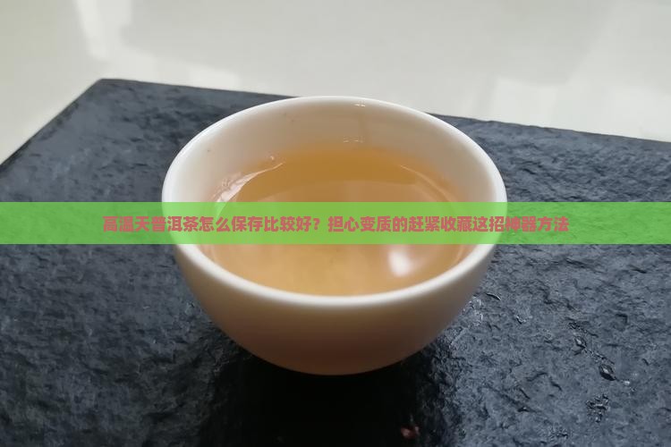 高温天普洱茶怎么保存比较好？担心变质的赶紧收藏这招神器方法