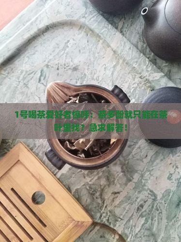 1号喝茶爱好者惊呼：茶多酚就只能在茶叶里找？急求解答！