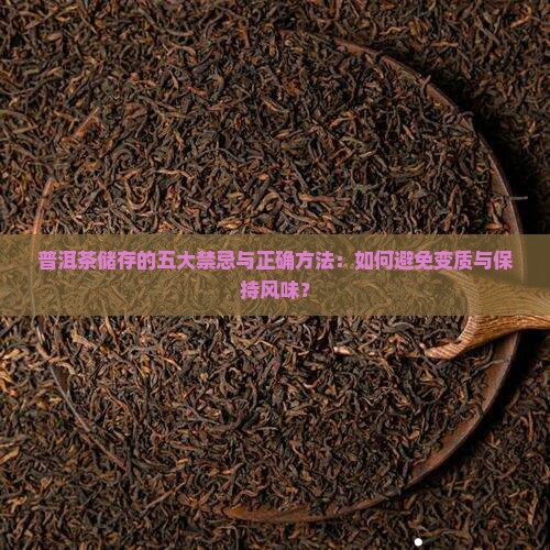 普洱茶储存的五大禁忌与正确方法：如何避免变质与保持风味？