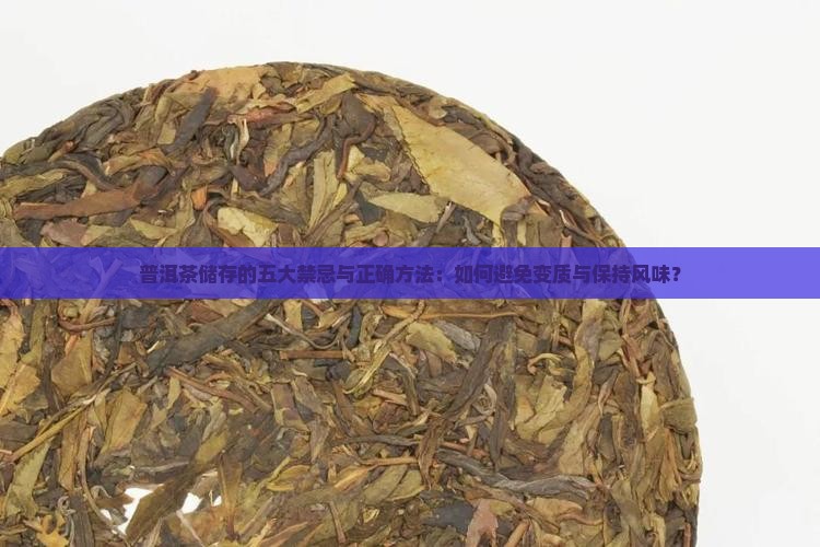 普洱茶储存的五大禁忌与正确方法：如何避免变质与保持风味？
