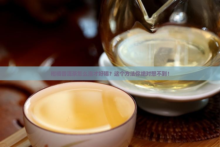 柑橘普洱茶怎么泡才好喝？这个方法你绝对想不到！