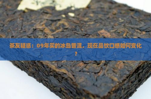 茶友疑惑：09年买的冰岛普洱，现在品饮口感如何变化？