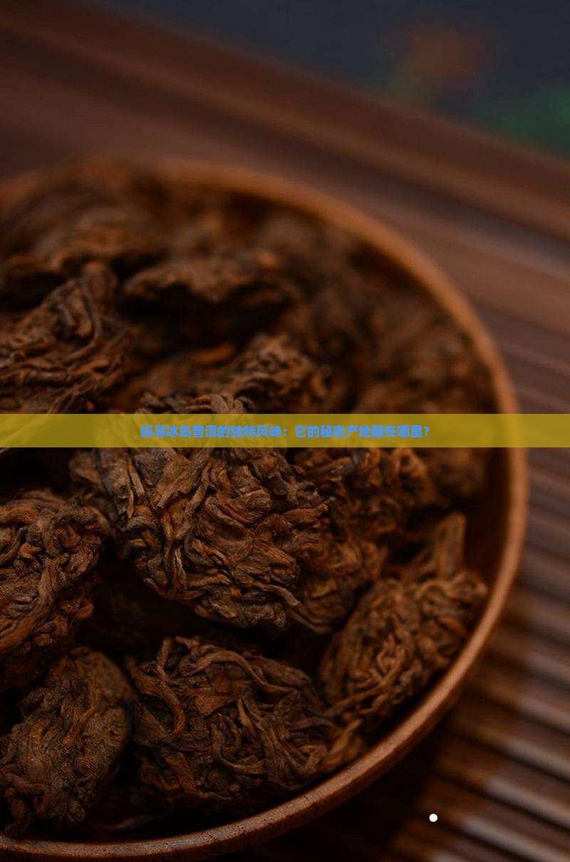 探寻冰岛普洱的独特风味：它的秘密产地藏在哪里？