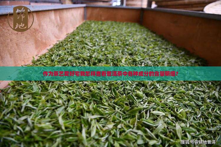 作为茶艺爱好宅我怎样查看普洱茶中各种成分的含量明细？
