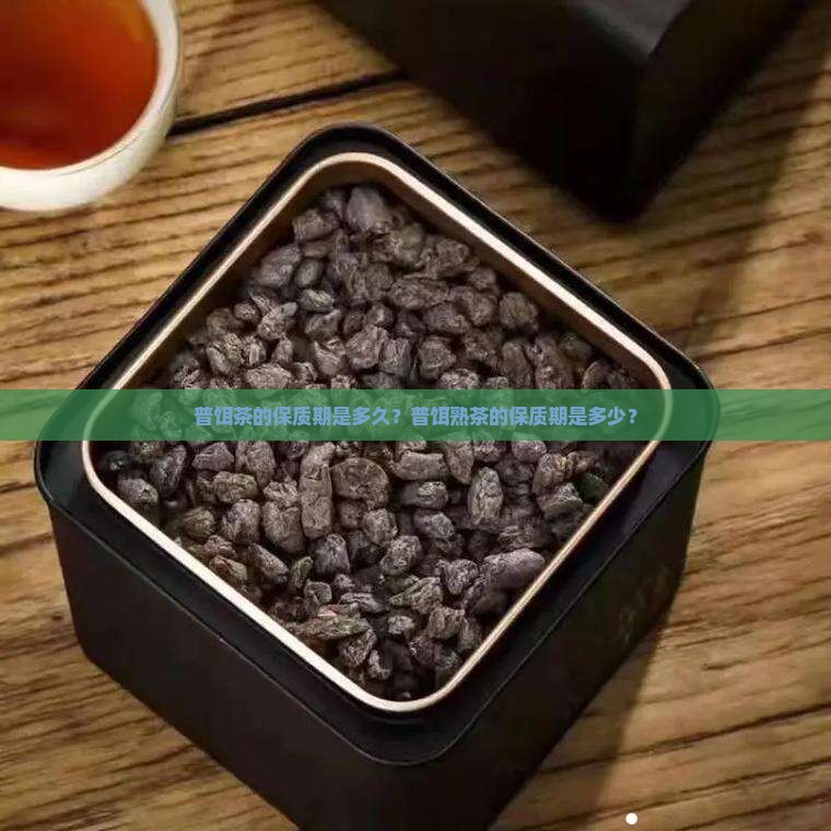 普饵茶的保质期是多久？普饵熟茶的保质期是多少？