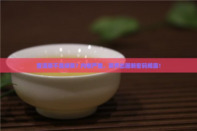 普洱茶不是绿茶？内卷严重，茶界出圈新密码揭露！