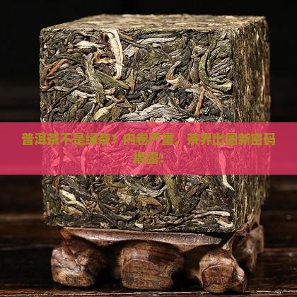普洱茶不是绿茶？内卷严重，茶界出圈新密码揭露！