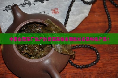 中国自营茶厂生产的普洱茶包含哪些知名及特色产品？