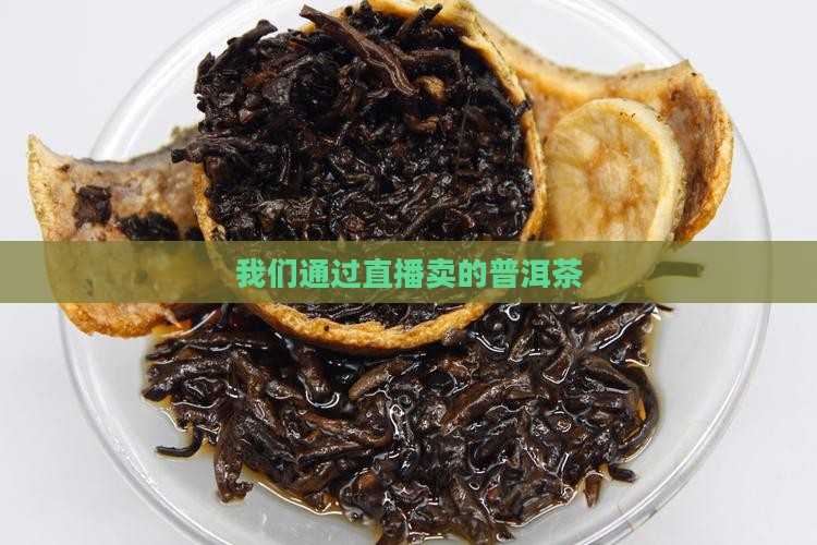 我们通过直播卖的普洱茶