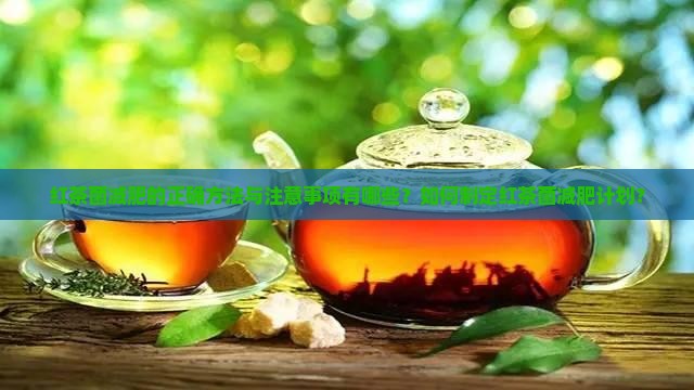 红茶菌减肥的正确方法与注意事项有哪些？如何制定红茶菌减肥计划？