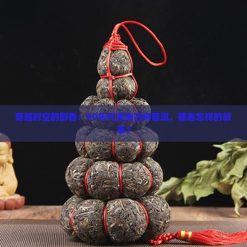 穿越时空的醇香：90年代渤海古树普洱，藏着怎样的故事？