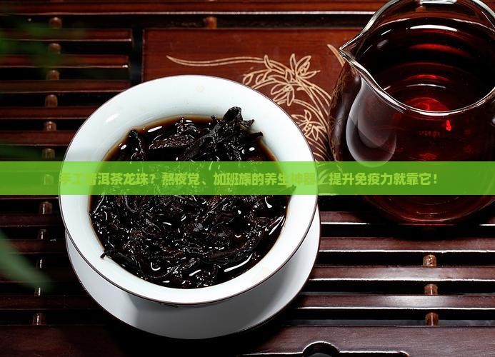 手工普洱茶龙珠？熬夜党、加班族的养生神器，提升免疫力就靠它！
