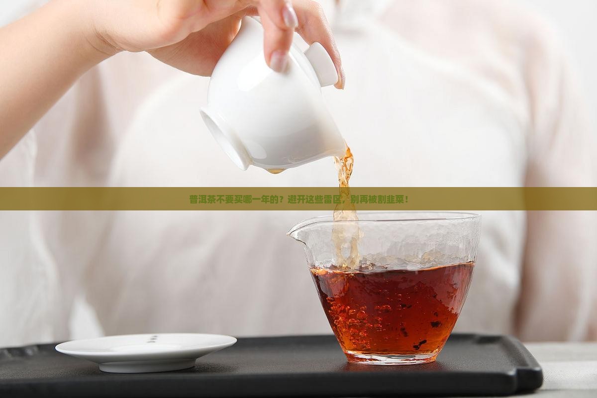 普洱茶不要买哪一年的？避开这些雷区，别再被割韭菜！