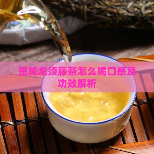 恩施龙须藤茶怎么喝口感及功效解析