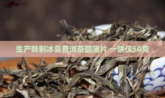生产特制冰岛普洱茶圆薄片 一饼仅50克