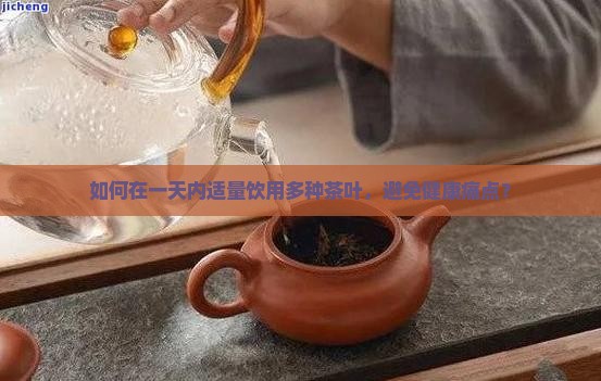 如何在一天内适量饮用多种茶叶，避免健康痛点？