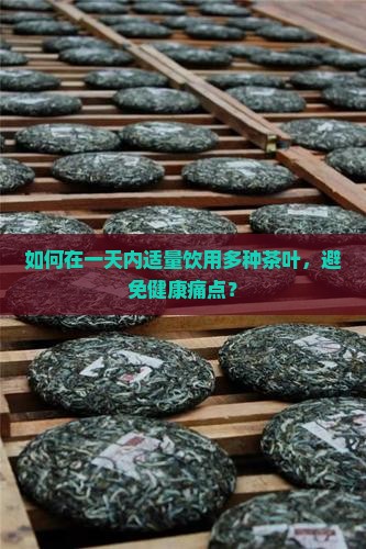 如何在一天内适量饮用多种茶叶，避免健康痛点？