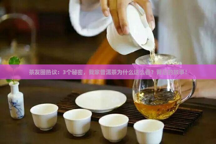 茶友圈热议：3个秘密，我家普洱茶为什么这么香？背后的故事！
