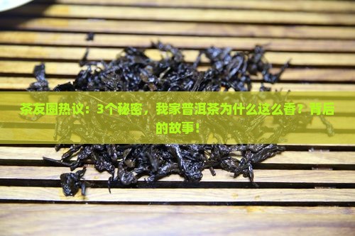茶友圈热议：3个秘密，我家普洱茶为什么这么香？背后的故事！