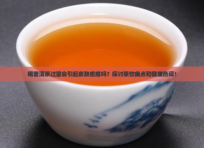喝普洱茶过量会引起皮肤疙瘩吗？探讨茶饮痛点和健康热词！