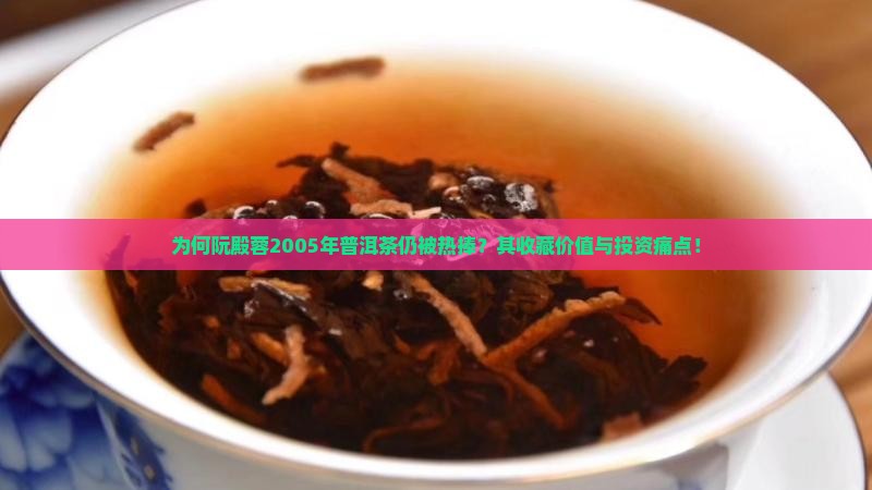 为何阮殿蓉2005年普洱茶仍被热捧？其收藏价值与投资痛点！