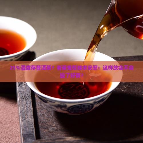 25%湿度存普洱茶？老茶鬼在线求安慰：这样放会不会毁了好茶？