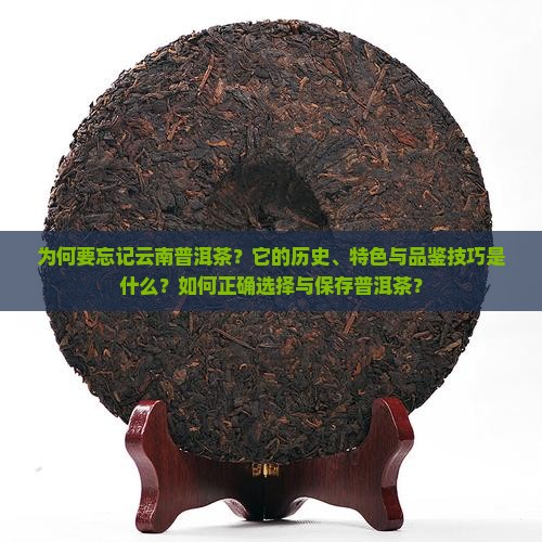 为何要忘记云南普洱茶？它的历史、特色与品鉴技巧是什么？如何正确选择与保存普洱茶？