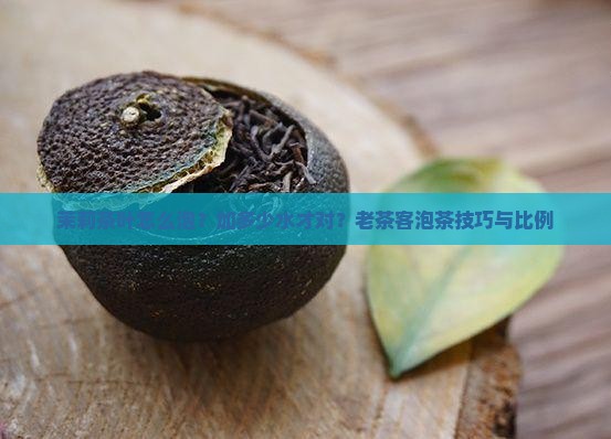 茉莉茶叶怎么泡？加多少水才对？老茶客泡茶技巧与比例