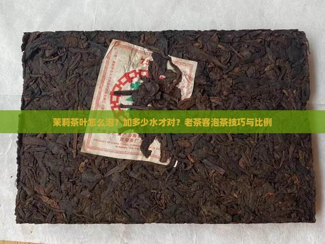 茉莉茶叶怎么泡？加多少水才对？老茶客泡茶技巧与比例