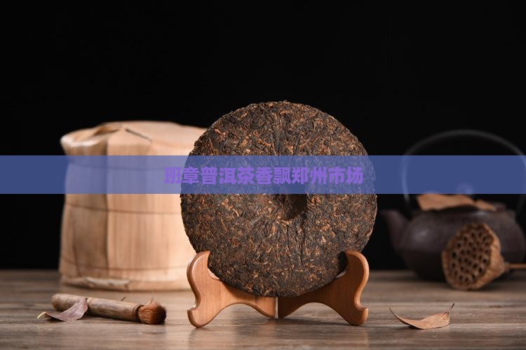 班章普洱茶香飘郑州市场