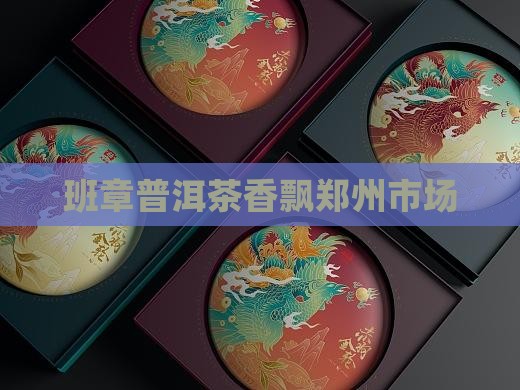 班章普洱茶香飘郑州市场