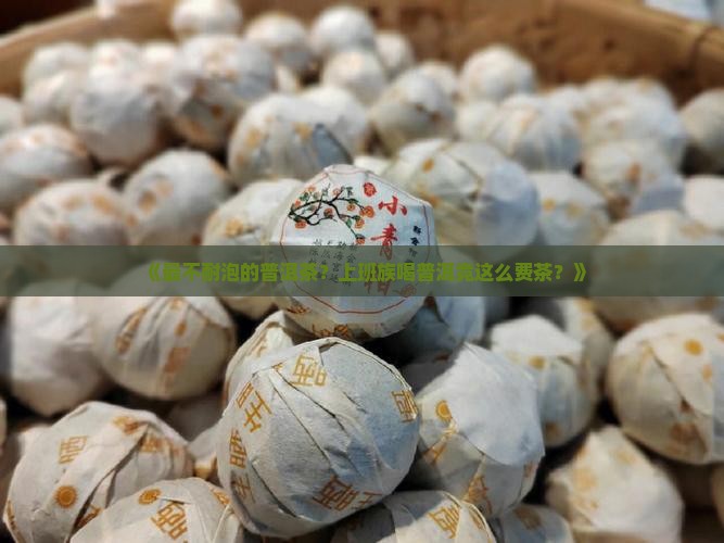 《最不耐泡的普洱茶？上班族喝普洱竟这么费茶？》