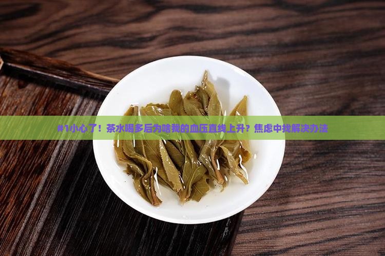 #1小心了！茶水喝多后为啥我的血压直线上升？焦虑中找解决办法