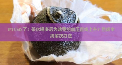 #1小心了！茶水喝多后为啥我的血压直线上升？焦虑中找解决办法