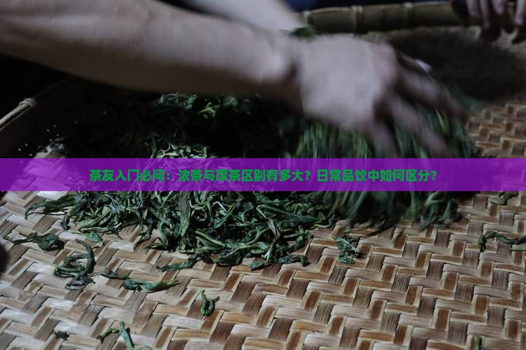 茶友入门必问：浓茶与厚茶区别有多大？日常品饮中如何区分？